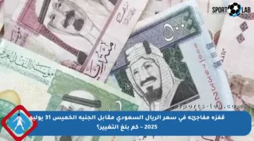 قفزة مفاجئة في سعر الريال السعودي مقابل الجنيه الخميس 31 يوليو 2025 – كم بلغ التغيير؟